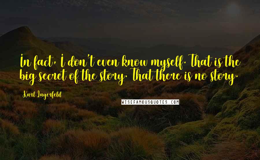 Karl Lagerfeld quotes: In fact, I don't even know myself. That is the big secret of the story. That there is no story.