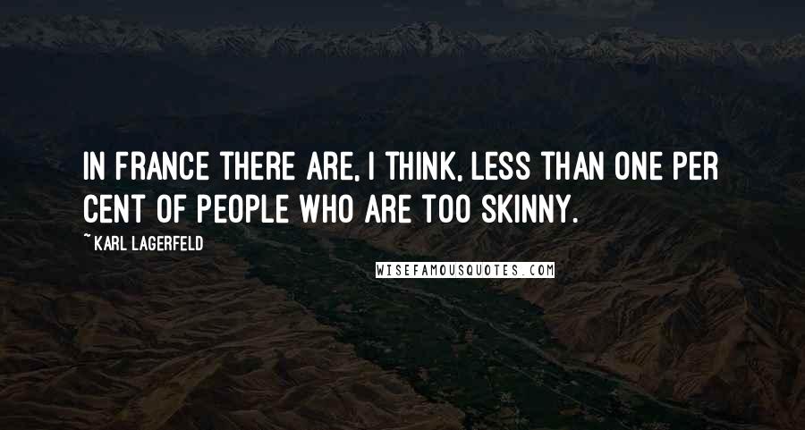 Karl Lagerfeld quotes: In France there are, I think, less than one per cent of people who are too skinny.