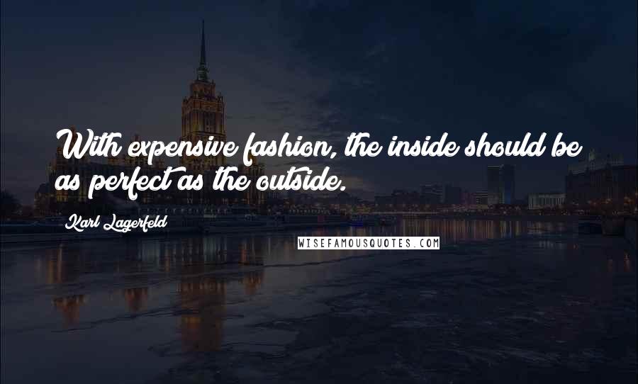 Karl Lagerfeld quotes: With expensive fashion, the inside should be as perfect as the outside.
