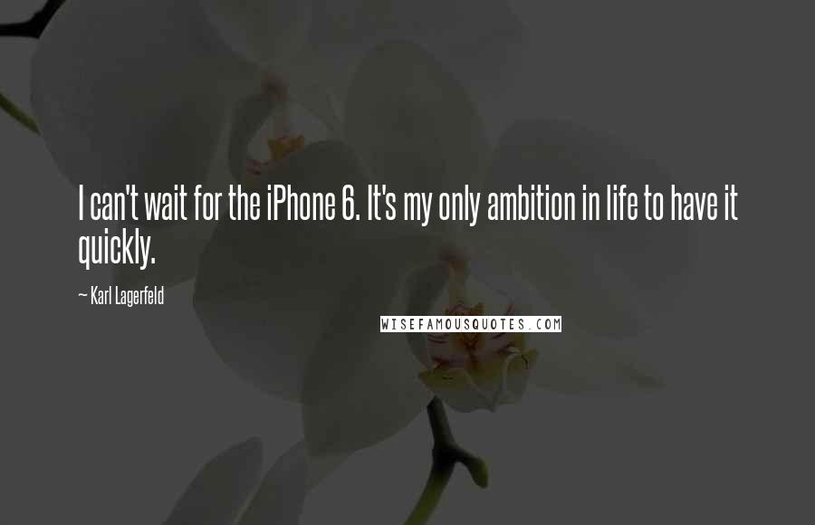 Karl Lagerfeld quotes: I can't wait for the iPhone 6. It's my only ambition in life to have it quickly.