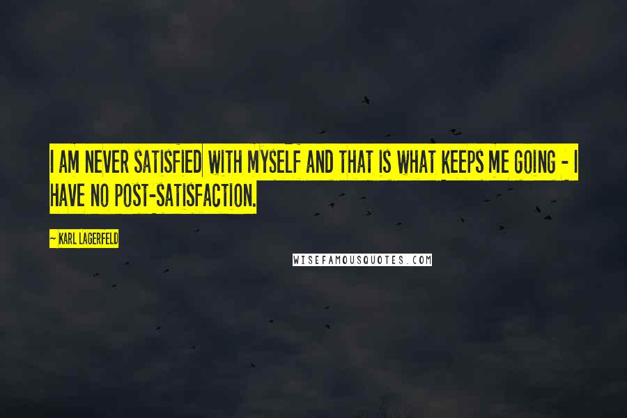 Karl Lagerfeld quotes: I am never satisfied with myself and that is what keeps me going - I have no post-satisfaction.