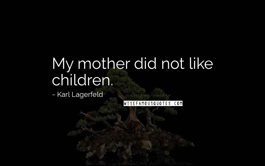 Karl Lagerfeld quotes: My mother did not like children.