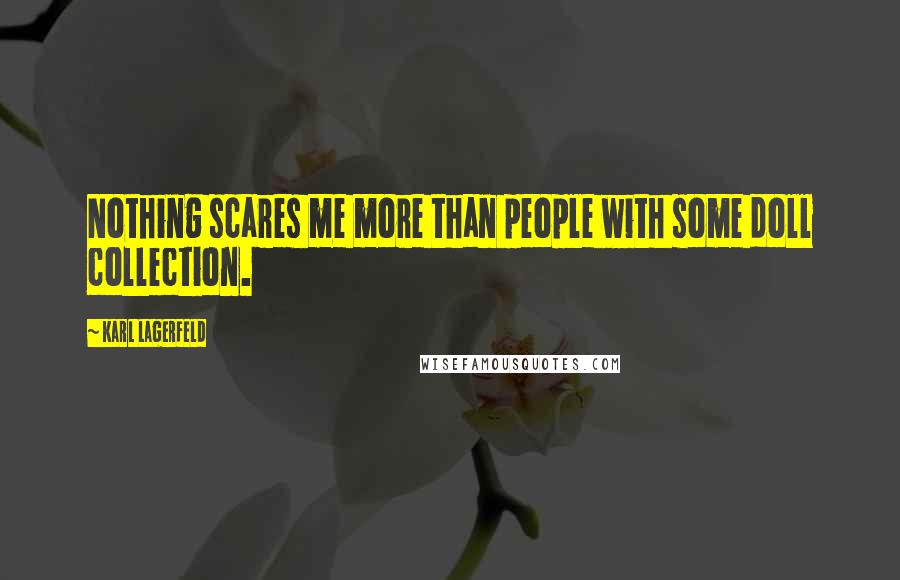 Karl Lagerfeld quotes: Nothing scares me more than people with some doll collection.