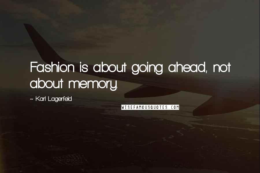 Karl Lagerfeld quotes: Fashion is about going ahead, not about memory.