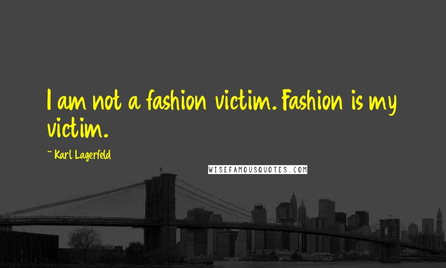 Karl Lagerfeld quotes: I am not a fashion victim. Fashion is my victim.