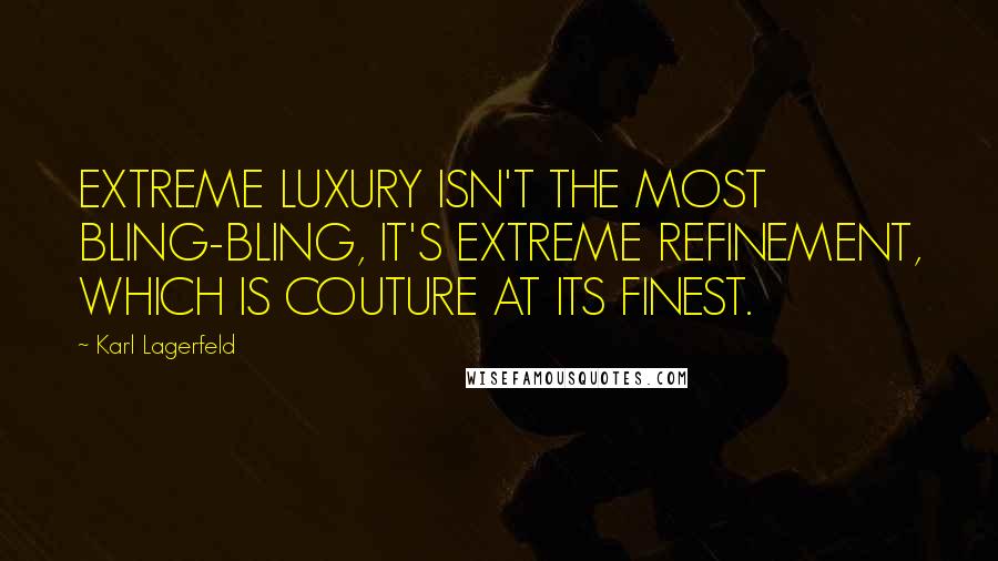 Karl Lagerfeld quotes: EXTREME LUXURY ISN'T THE MOST BLING-BLING, IT'S EXTREME REFINEMENT, WHICH IS COUTURE AT ITS FINEST.