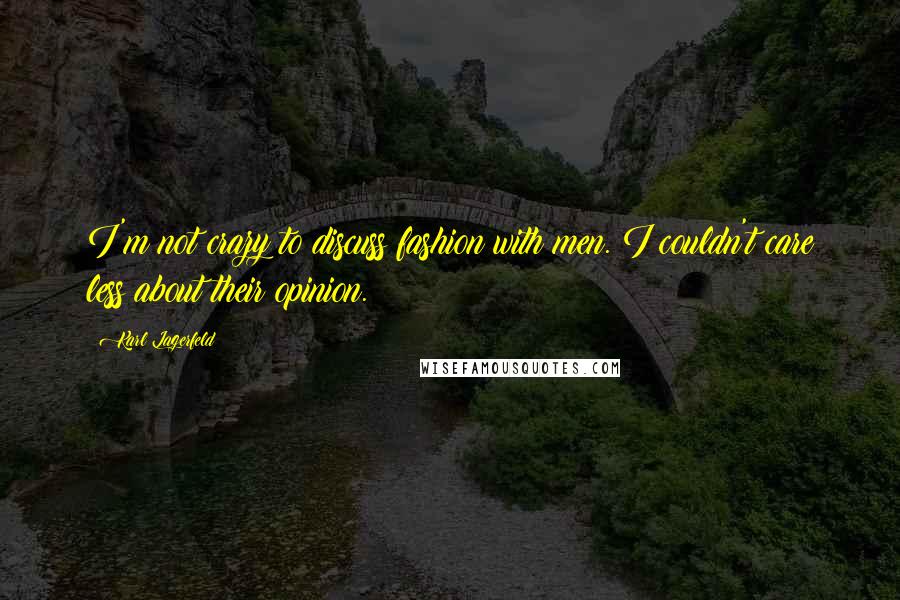 Karl Lagerfeld quotes: I'm not crazy to discuss fashion with men. I couldn't care less about their opinion.