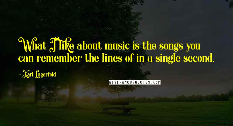 Karl Lagerfeld quotes: What I like about music is the songs you can remember the lines of in a single second.