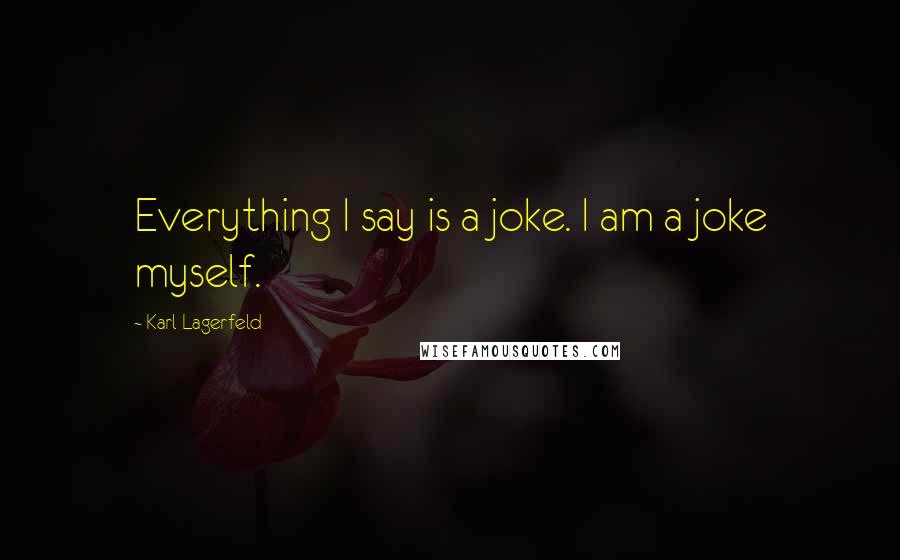 Karl Lagerfeld quotes: Everything I say is a joke. I am a joke myself.