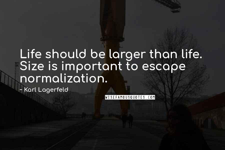 Karl Lagerfeld quotes: Life should be larger than life. Size is important to escape normalization.