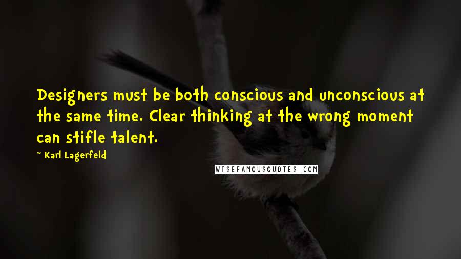 Karl Lagerfeld quotes: Designers must be both conscious and unconscious at the same time. Clear thinking at the wrong moment can stifle talent.