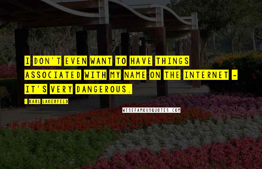 Karl Lagerfeld quotes: I don't even want to have things associated with my name on the internet - it's very dangerous.