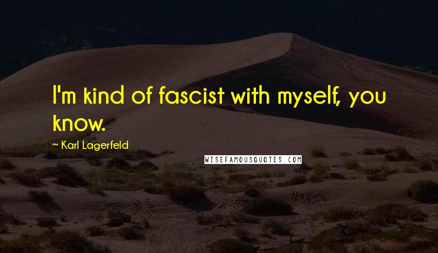 Karl Lagerfeld quotes: I'm kind of fascist with myself, you know.
