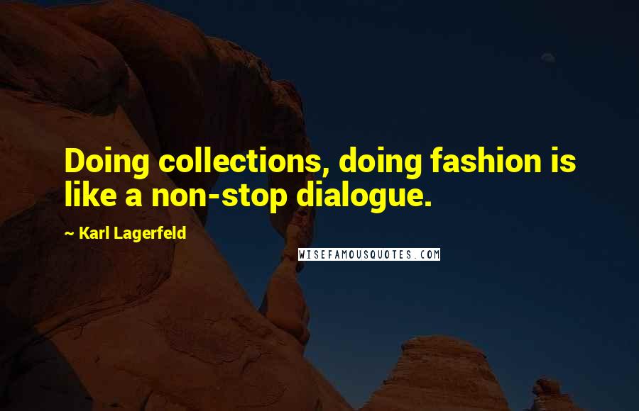 Karl Lagerfeld quotes: Doing collections, doing fashion is like a non-stop dialogue.