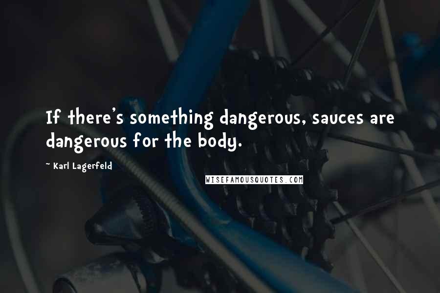 Karl Lagerfeld quotes: If there's something dangerous, sauces are dangerous for the body.