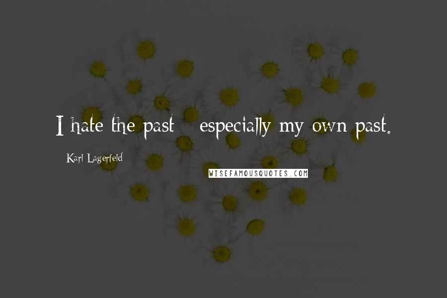 Karl Lagerfeld quotes: I hate the past - especially my own past.