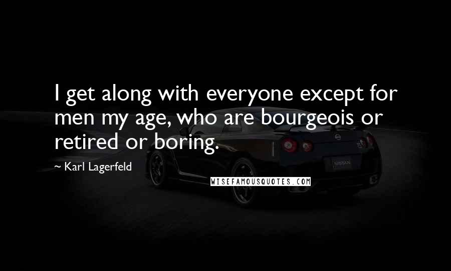 Karl Lagerfeld quotes: I get along with everyone except for men my age, who are bourgeois or retired or boring.