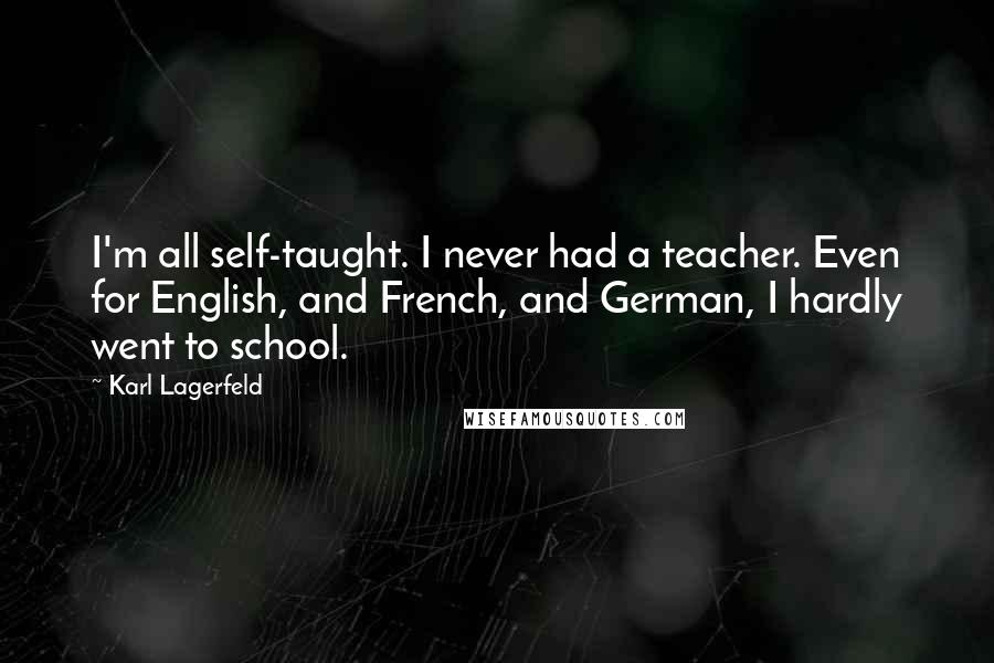 Karl Lagerfeld quotes: I'm all self-taught. I never had a teacher. Even for English, and French, and German, I hardly went to school.