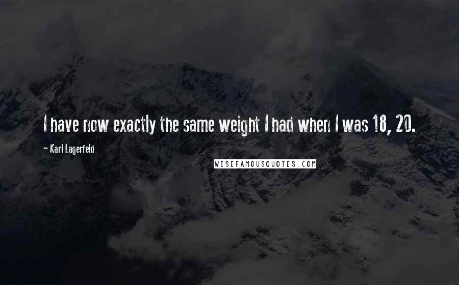 Karl Lagerfeld quotes: I have now exactly the same weight I had when I was 18, 20.