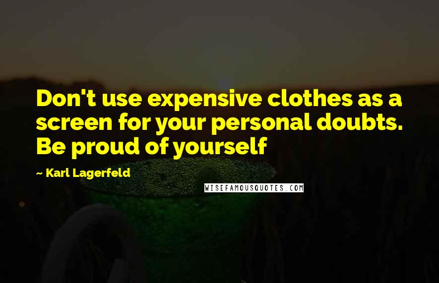 Karl Lagerfeld quotes: Don't use expensive clothes as a screen for your personal doubts. Be proud of yourself