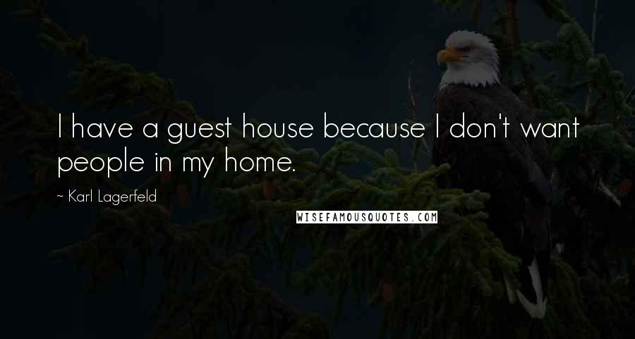 Karl Lagerfeld quotes: I have a guest house because I don't want people in my home.