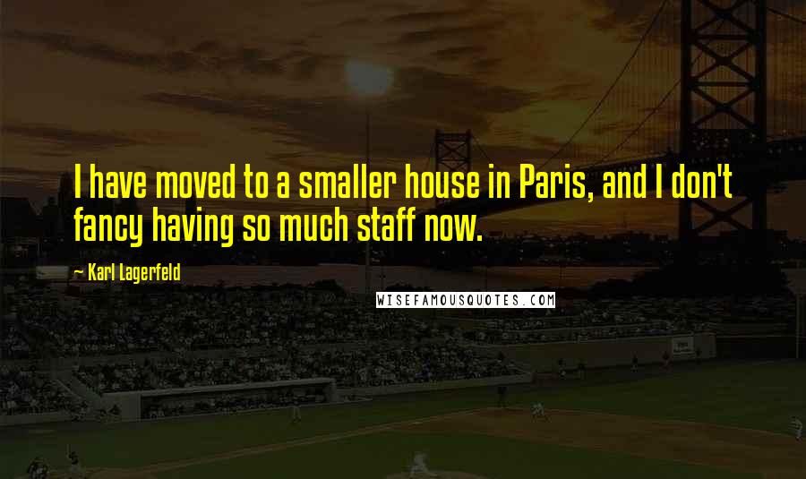 Karl Lagerfeld quotes: I have moved to a smaller house in Paris, and I don't fancy having so much staff now.