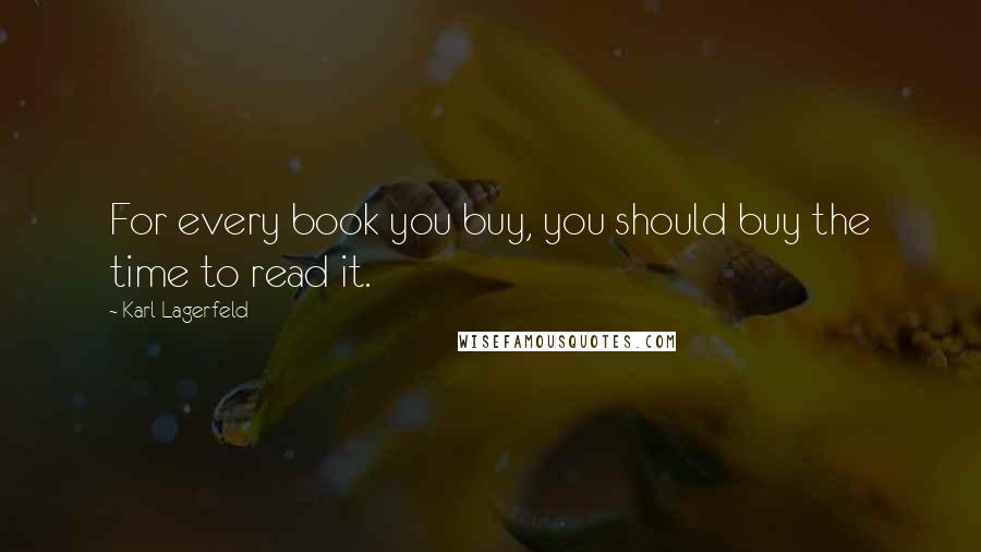 Karl Lagerfeld quotes: For every book you buy, you should buy the time to read it.