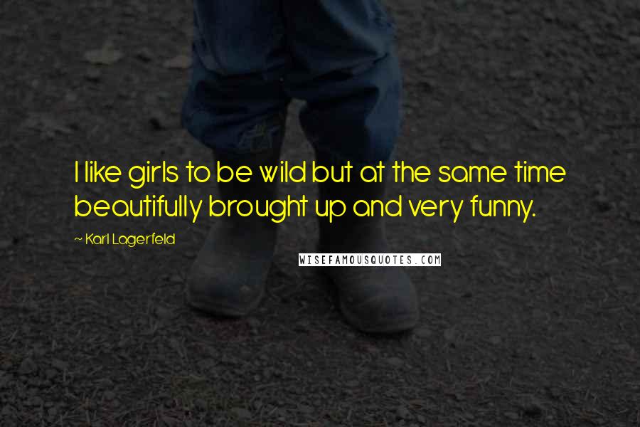 Karl Lagerfeld quotes: I like girls to be wild but at the same time beautifully brought up and very funny.