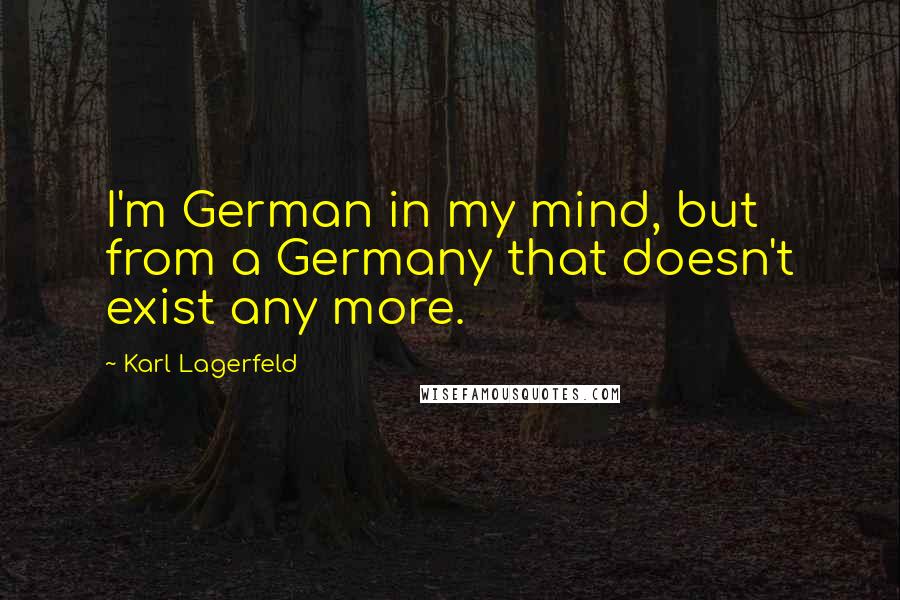 Karl Lagerfeld quotes: I'm German in my mind, but from a Germany that doesn't exist any more.