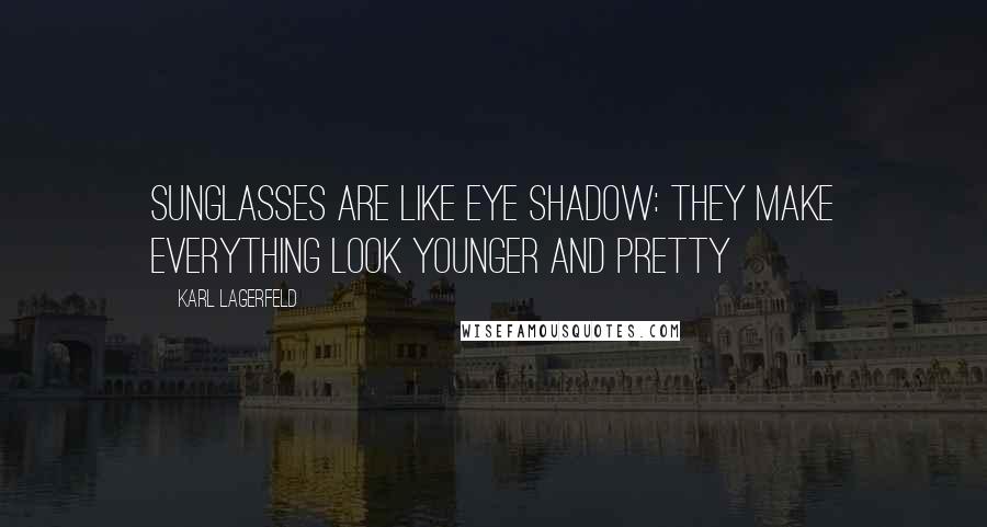 Karl Lagerfeld quotes: Sunglasses are like eye shadow: They make everything look younger and pretty