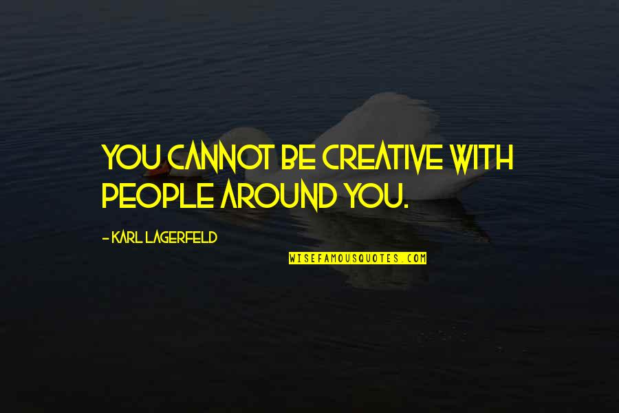 Karl Lagerfeld Quotes By Karl Lagerfeld: You cannot be creative with people around you.
