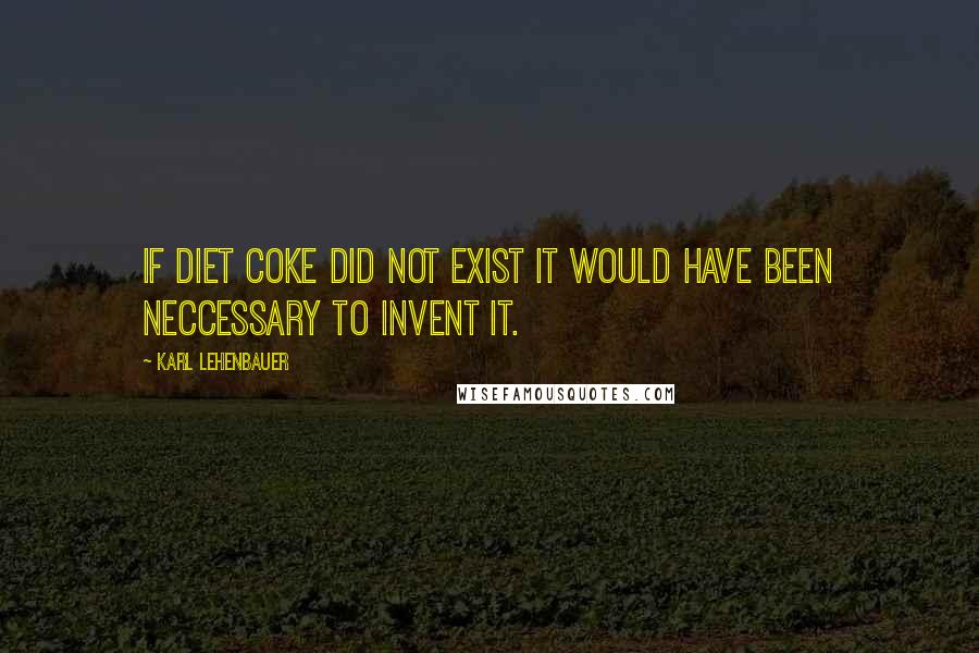 Karl Lehenbauer quotes: If Diet Coke did not exist it would have been neccessary to invent it.