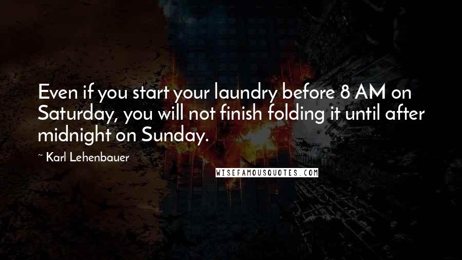 Karl Lehenbauer quotes: Even if you start your laundry before 8 AM on Saturday, you will not finish folding it until after midnight on Sunday.