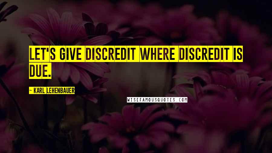 Karl Lehenbauer quotes: Let's give discredit where discredit is due.