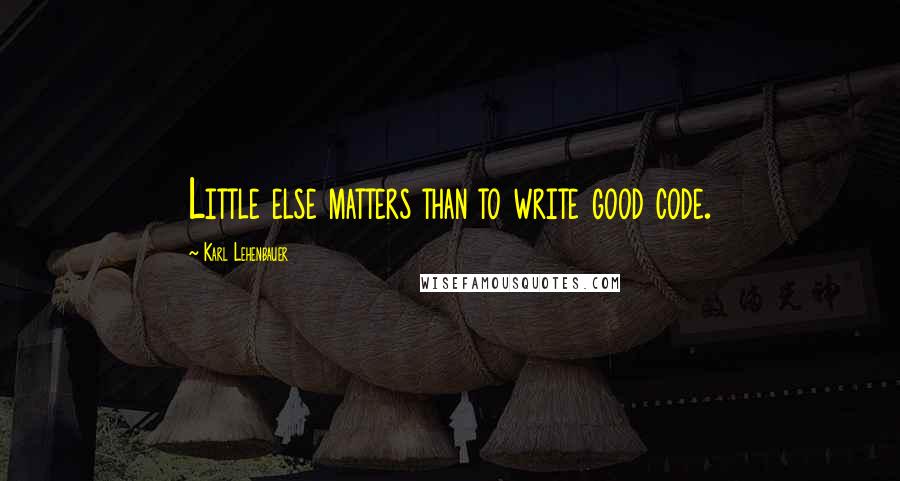 Karl Lehenbauer quotes: Little else matters than to write good code.