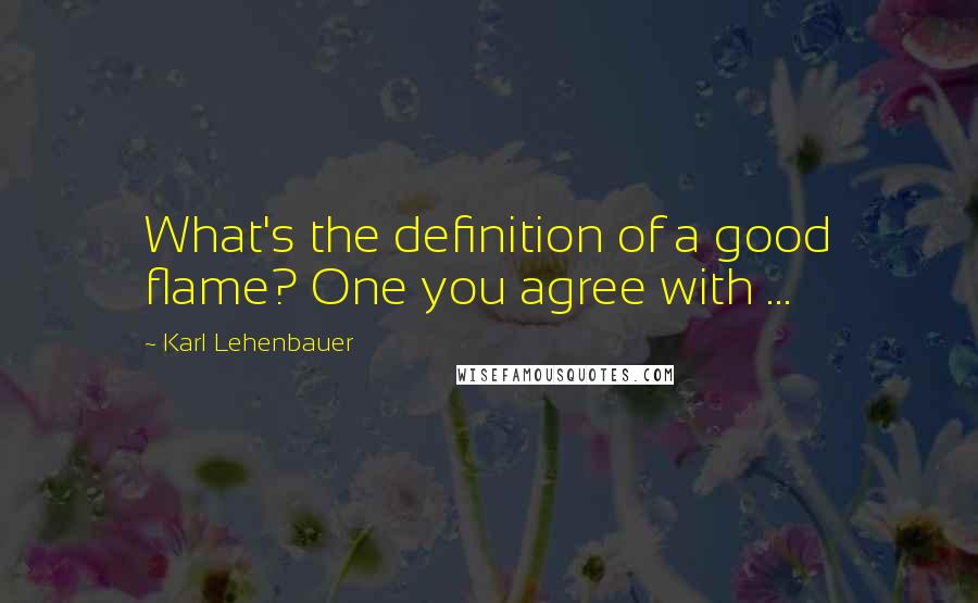 Karl Lehenbauer quotes: What's the definition of a good flame? One you agree with ...