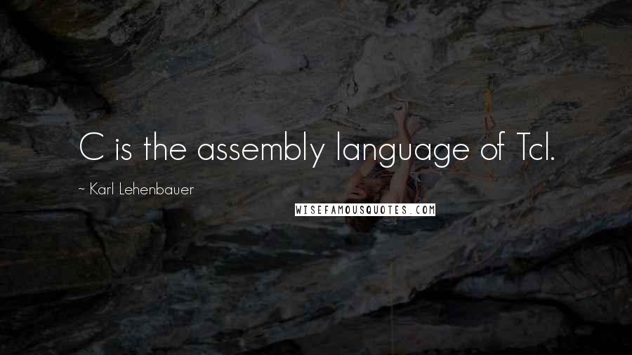 Karl Lehenbauer quotes: C is the assembly language of Tcl.