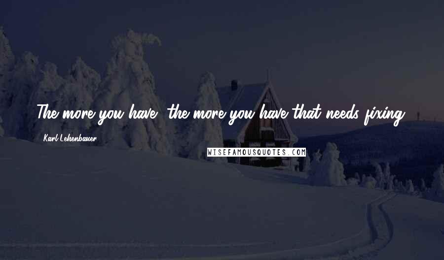 Karl Lehenbauer quotes: The more you have, the more you have that needs fixing.