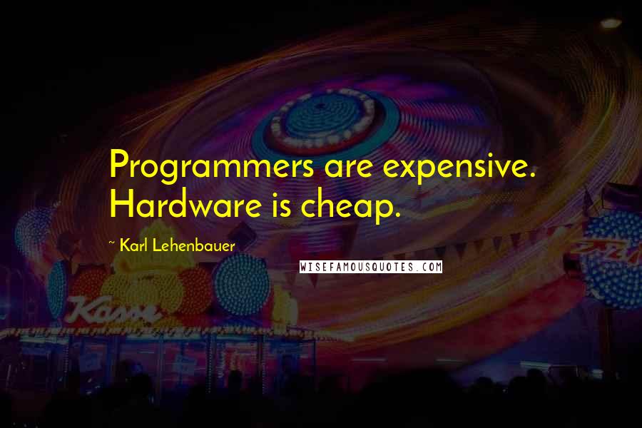 Karl Lehenbauer quotes: Programmers are expensive. Hardware is cheap.