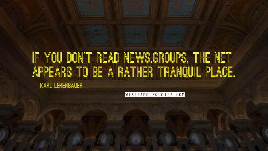 Karl Lehenbauer quotes: If you don't read news.groups, the net appears to be a rather tranquil place.