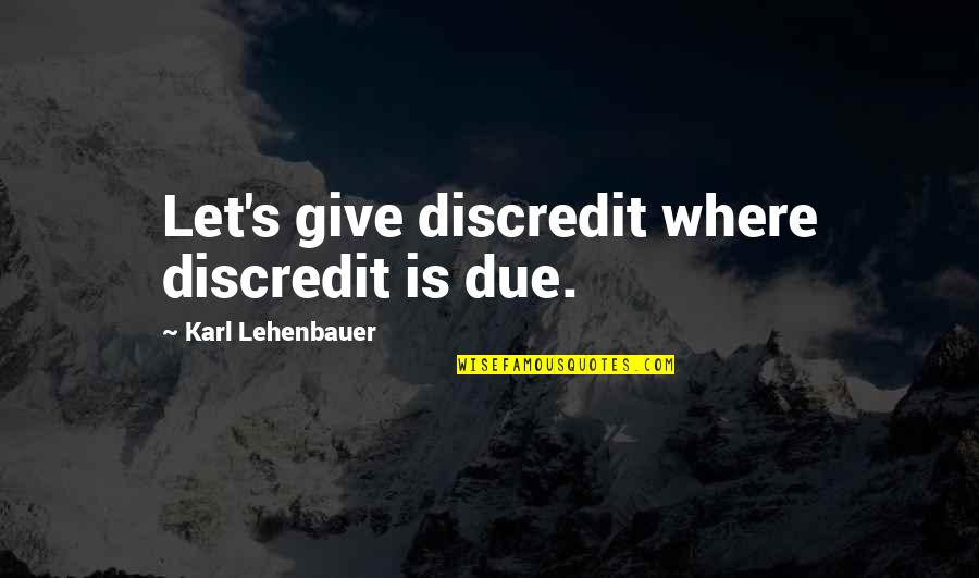 Karl Lehenbauer Quotes By Karl Lehenbauer: Let's give discredit where discredit is due.
