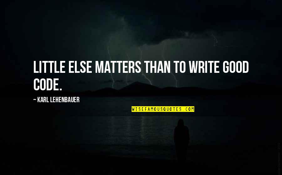 Karl Lehenbauer Quotes By Karl Lehenbauer: Little else matters than to write good code.