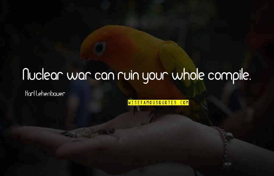 Karl Lehenbauer Quotes By Karl Lehenbauer: Nuclear war can ruin your whole compile.