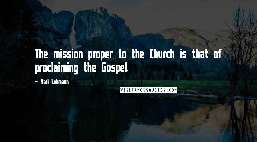 Karl Lehmann quotes: The mission proper to the Church is that of proclaiming the Gospel.