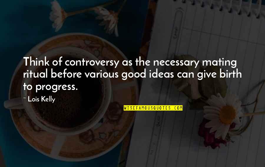 Karl Llewellyn Quotes By Lois Kelly: Think of controversy as the necessary mating ritual