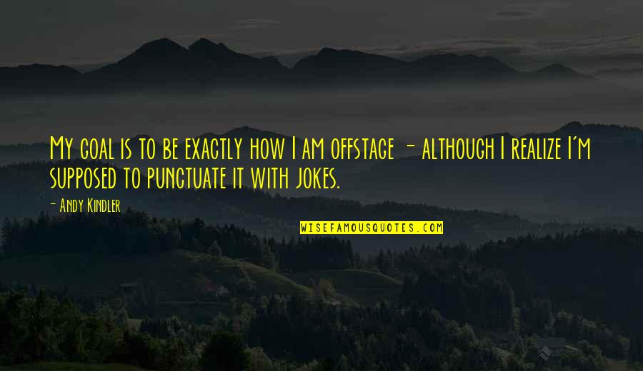 Karl Ludwig Borne Quotes By Andy Kindler: My goal is to be exactly how I Karl Ludwig Borne Quotes By Andy Kindler: My goal is to be exactly how I