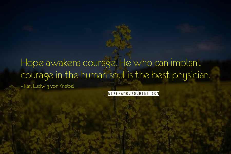 Karl Ludwig Von Knebel quotes: Hope awakens courage. He who can implant courage in the human soul is the best physician.