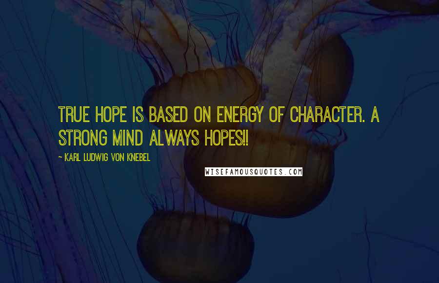 Karl Ludwig Von Knebel quotes: True hope is based on energy of character. A strong mind always hopes!!