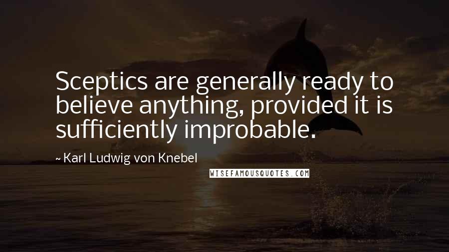 Karl Ludwig Von Knebel quotes: Sceptics are generally ready to believe anything, provided it is sufficiently improbable.