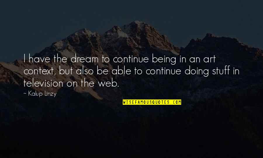 Karl Lyon Quotes By Kalup Linzy: I have the dream to continue being in Karl Lyon Quotes By Kalup Linzy: I have the dream to continue being in